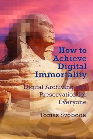 how to achieve digital immortality digital archiving and preservation for everyone 1st edition dr tomas