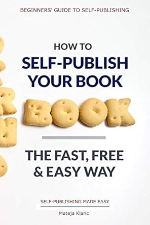 how to self publish your book the fast free and easy way 1st edition mateja klaric 1790459753, 978-1790459759