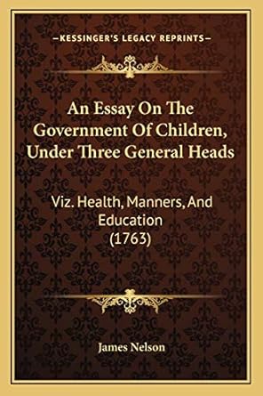 an essay on the government of children under three general heads viz health manners and education 1st edition