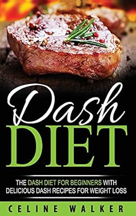 dash diet the dash diet for beginners with delicious dash recipes for weight loss 1st edition celine walker