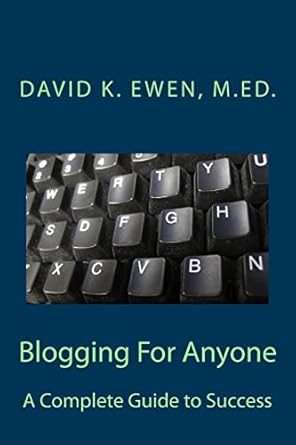 blogging for anyone a complete guide to success 1st edition david k ewen 1483940438, 978-1483940434