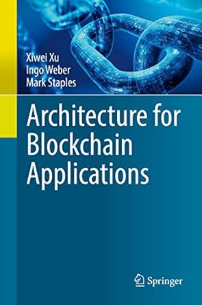 architecture for blockchain applications 1st edition xiwei xu ,ingo weber ,mark staples 3030030342,