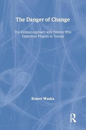 the danger of change the kleinian approach with patients who experience progress as trauma 1st edition robert