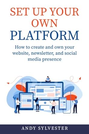 set up your own platform how to create and own your website newsletter and social media presence 1st edition