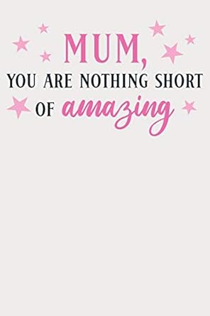 mum you are nothing short of amazing lined notebook unique design for the mom/mum/mother/wife in your life