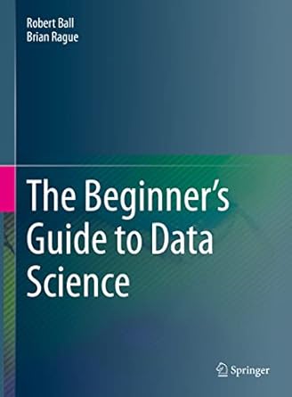 the beginners guide to data science 1st edition robert ball ,brian rague 3031078640, 978-3031078644