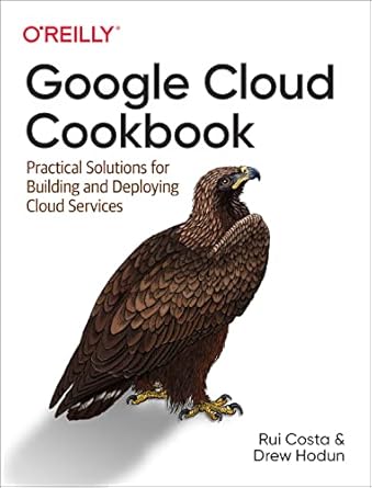 google cloud cookbook practical solutions for building and deploying cloud services 1st edition rui santos