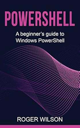 powershell a beginners guide to windows powershell 1st edition roger wilson 176103815x, 978-1761038150