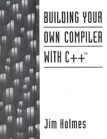 building your own compiler with c++ 1st edition jim holmes 0131821067, 978-0131821064