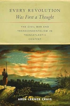 every revolution was first a thought the civil war and transcendentalism in transatlantic context 1st edition