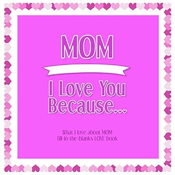 mom i love you because what i love about mom fill in the blanks love book 1st edition from the heart