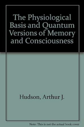 the physiological basis and quantum versions of memory and consciousness 1st edition arthur james hudson