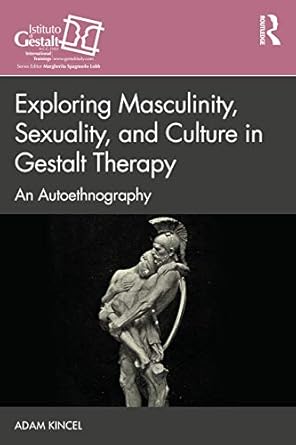 exploring masculinity sexuality and culture in gestalt therapy 1st edition adam kincel 036763306x,