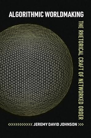 algorithmic worldmaking the rhetorical craft of networked order 1st edition jeremy david johnson 0817361847,