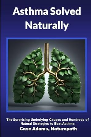 asthma solved naturally the surprising underlying causes and hundreds of natural strategies to beat asthma