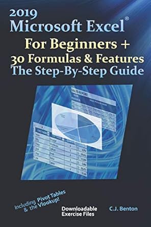 2019 microsoft excel for beginners + 30 formulas and features the step by step guide 1st edition c j benton