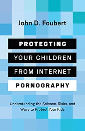 protecting your children from internet pornography understanding the science risks and ways to protect your