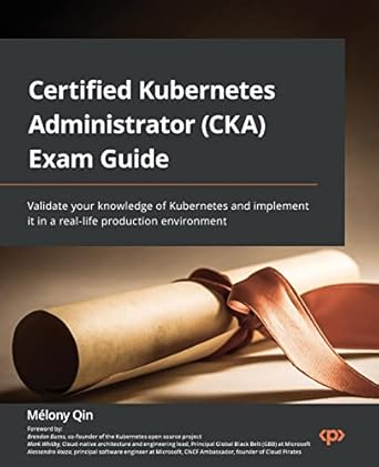 certified kubernetes administrator exam guide validate your knowledge of kubernetes and implement it in a