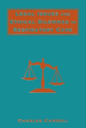 legal issues and ethical dilemmas in respiratory care 1st edition charles carroll 0803601263, 978-0803601260