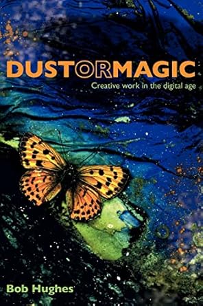 dust or magic creative work in the digital age 1st edition bob hughes 0954723953, 978-0954723958