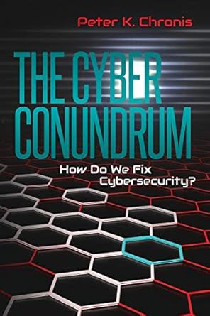 the cyber conundrum how do we fix cybersecurity 1st edition peter k chronis 1548860077, 978-1548860073