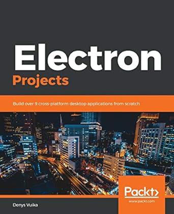 electron projects build over 9 cross platform desktop applications from scratch 1st edition denys vuika
