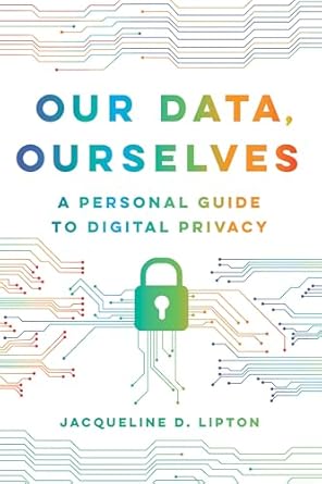 our data ourselves a personal guide to digital privacy 1st edition jacqueline d lipton 0520390504,