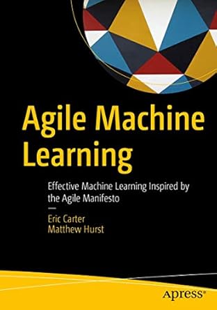 agile machine learning effective machine learning inspired by the agile manifesto 1st edition eric carter