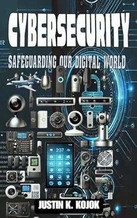 cybersecurity safeguarding our digital world 1st edition justin k kojok 1966348002, 978-1966348009