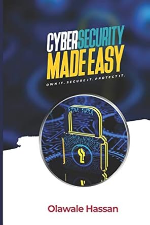 cybersecurity made easy own it secure it protect it 1st edition olawale hassan 1703499808, 978-1703499803