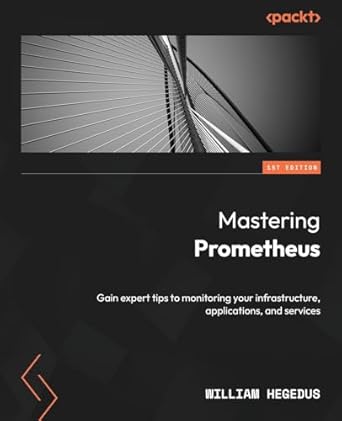 mastering prometheus gain expert tips to monitoring your infrastructure applications and services 1st edition