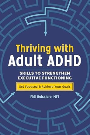 thriving with adult adhd skills to strengthen executive functioning 1st edition phil boissiere mft