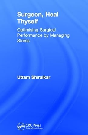 surgeon heal thyself optimising surgical performance by managing stress 1st edition uttam shiralkar