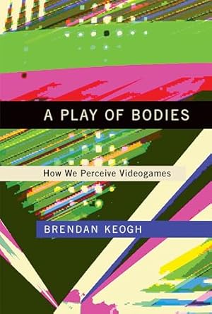 a play of bodies how we perceive videogames 1st edition brendan keogh 0262037637, 978-0262037631