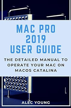 mac pro 2019 user guide the detailed manual to operate your mac on macos catalina 1st edition alec young