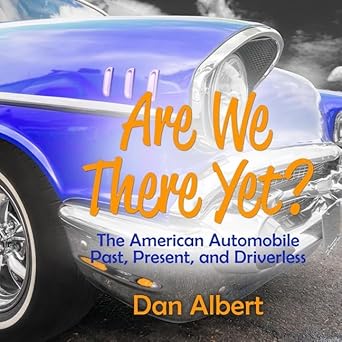 are we there yet lib/e the american automobile past present and driverless 1st edition dan albert ,michael