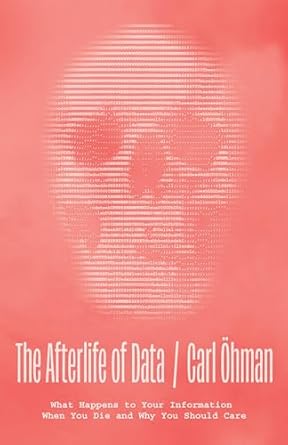 the afterlife of data what happens to your information when you die and why you should care 1st edition carl