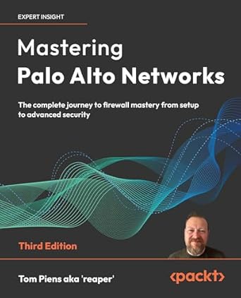 mastering palo alto networks the complete journey to firewall mastery from setup to advanced security 1st