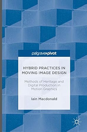 hybrid practices in moving image design methods of heritage and digital production in motion graphics 1st