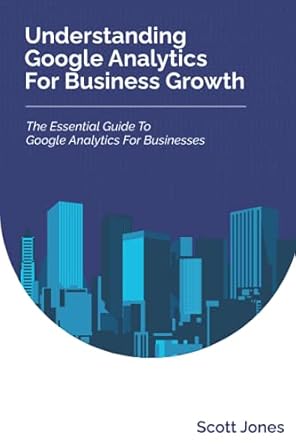 understanding google analytics for business growth the essential guide to google analytics for businesses 1st