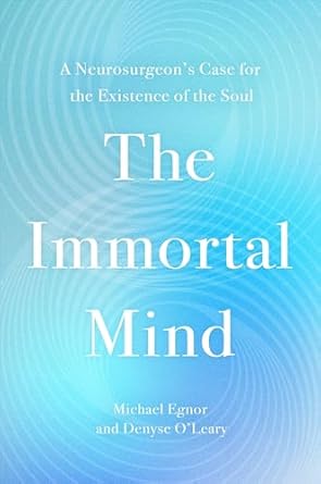 the immortal mind a neurosurgeons case for the existence of the soul 1st edition michael egnor ,denyse