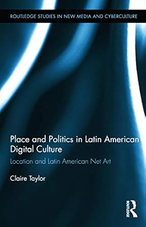 place and politics in latin american digital culture location and latin american net art 1st edition claire