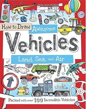 how to draw awesome vehicles land sea and air a drawing book for kids packed with 100+ vehicles 1st edition