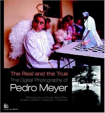 the real and the true the digital photography of pedro meyer 1st edition pedro meyer ,louis kaplan ,alejandro