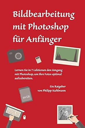 bildbearbeitung mit photoshop fur anfanger lernen sie in 7 lektionen den umgang mit photoshop um ihre fotos