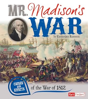 mr madisons war causes and effects of the war of 1812 1st edition kassandra radomski 1476534055,
