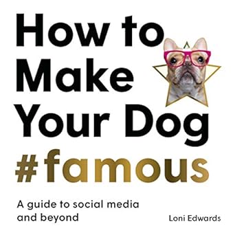 how to make your dog #famous a guide to social media and beyond 1st edition loni edwards 1913947149,