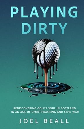 playing dirty rediscovering golfs soul in scotland in an age of sportswashing and civil war 1st edition joel