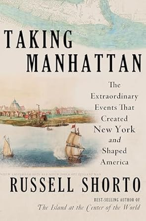 taking manhattan the extraordinary events that created new york and shaped america 1st edition russell shorto