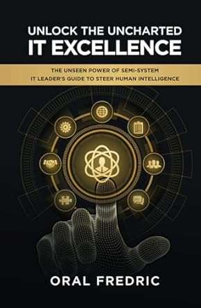 unlock the uncharted it excellence it leaders guide to steer human intelligence 1st edition oral fredric
